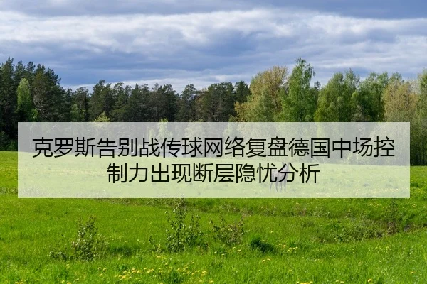 克罗斯告别战传球网络复盘德国中场控制力出现断层隐忧分析