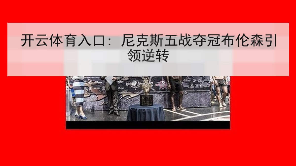 开云体育入口: 尼克斯五战夺冠布伦森引领逆转