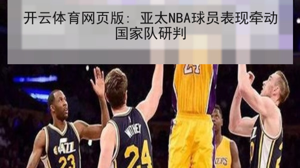 开云体育网页版: 亚太NBA球员表现牵动国家队研判 开云体育网页版: 亚太NBA球员表现牵动国家队研判