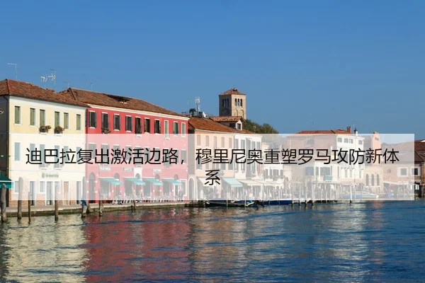 迪巴拉复出激活边路，穆里尼奥重塑罗马攻防新体系