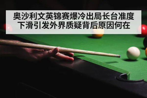 奥沙利文英锦赛爆冷出局长台准度下滑引发外界质疑背后原因何在
