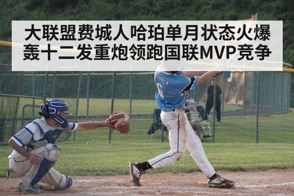 大联盟费城人哈珀单月状态火爆轰十二发重炮领跑国联MVP竞争