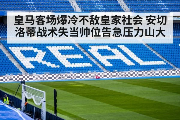 皇马客场爆冷不敌皇家社会 安切洛蒂战术失当帅位告急压力山大