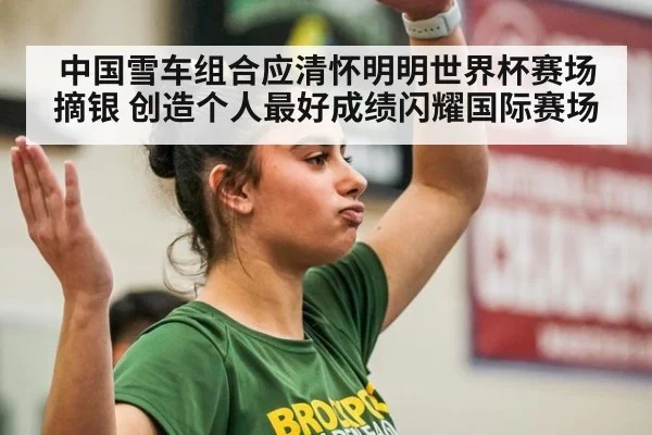 中国雪车组合应清怀明明世界杯赛场摘银 创造个人最好成绩闪耀国际赛场