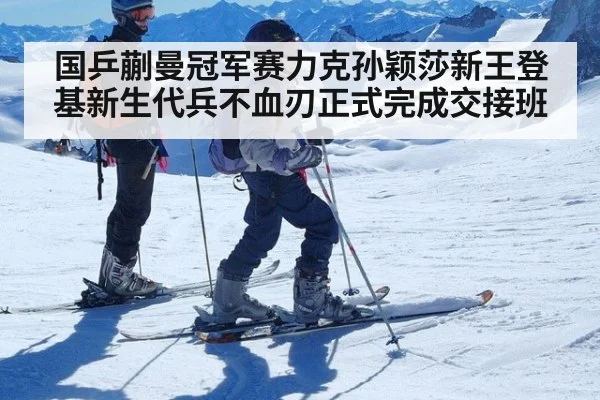 国乒蒯曼冠军赛力克孙颖莎新王登基新生代兵不血刃正式完成交接班