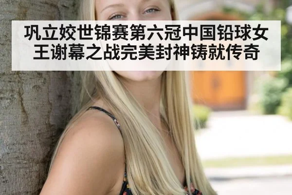 巩立姣世锦赛第六冠中国铅球女王谢幕之战完美封神铸就传奇