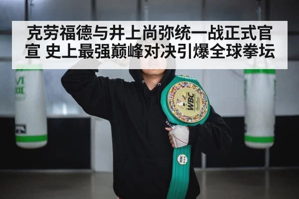 克劳福德与井上尚弥统一战正式官宣 史上最强巅峰对决引爆全球拳坛