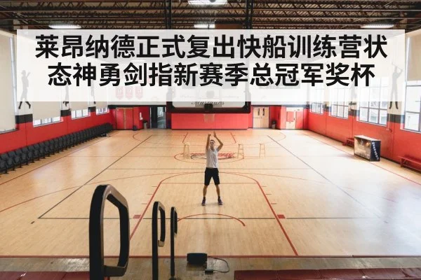 莱昂纳德正式复出快船训练营状态神勇剑指新赛季总冠军奖杯