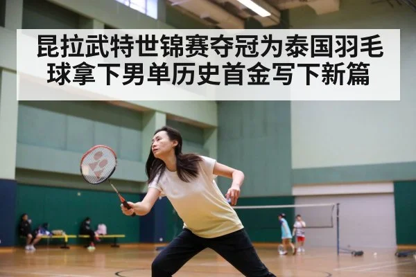昆拉武特世锦赛夺冠为泰国羽毛球拿下男单历史首金写下新篇