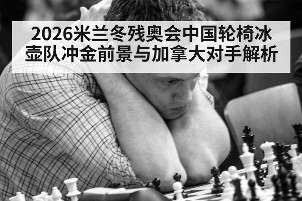 2026米兰冬残奥会中国轮椅冰壶队冲金前景与加拿大对手解析